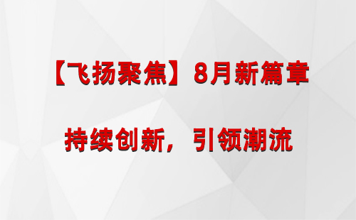 和田市【飞扬聚焦】8月新篇章 —— 持续创新，引领潮流