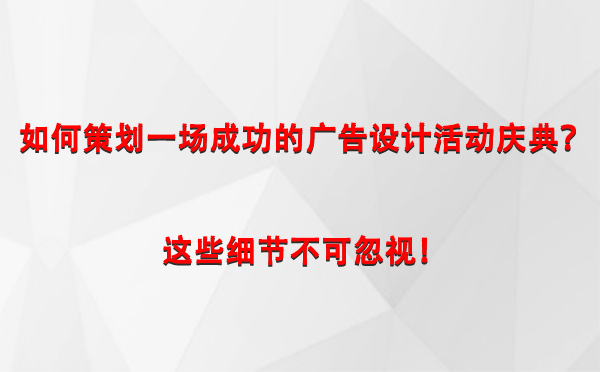 如何策划一场成功的和田市广告设计和田市活动庆典？这些细节不可忽视！